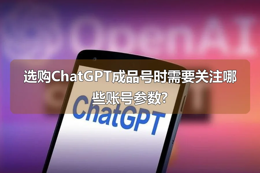 选购ChatGPT成品号时需要关注哪些账号参数?